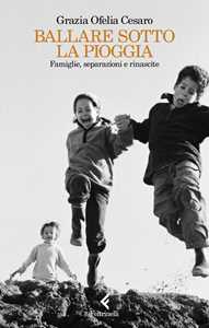 Libro Ballare sotto la pioggia. Famiglie, separazioni e rinascite Grazia Ofelia Cesaro