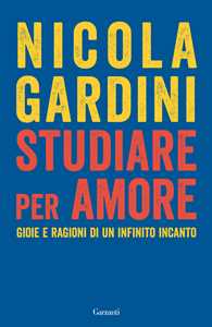 Libro Studiare per amore. Gioie e ragioni di un infinito incanto Nicola Gardini