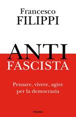 Antifascista. Pensare, vivere, agire per la democrazia