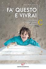 Fa' questo e vivrai. Commento ai Vangeli festivi dell’anno C