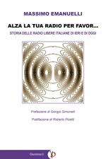Alza la tua radio per favor.... Storia delle radio libere italiane di ieri e di oggi (emittenti FM, WEB e DAB)