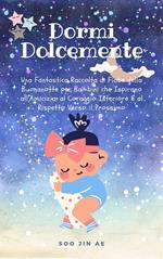 Dormi Dolcemente: Una Fantastica Raccolta di Fiabe della Buonanotte per Bambini che Ispirano all’Amicizia, al Coraggio Interiore e al Rispetto Verso il Prossimo